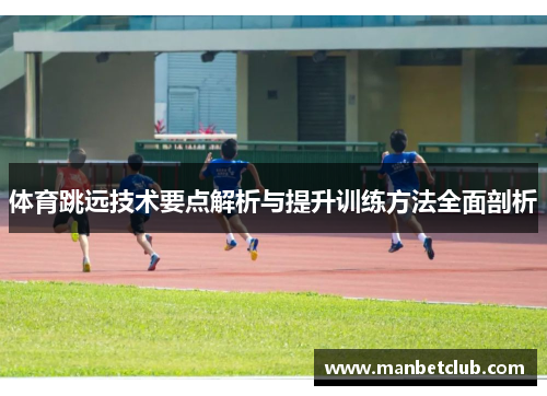 体育跳远技术要点解析与提升训练方法全面剖析